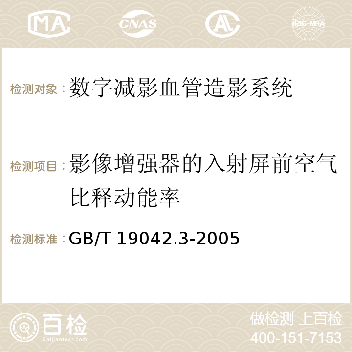 影像增强器的入射屏前空气比释动能率 医用成像部门的评价及例行试验 第3-3部分：数字减影血管造影（DSA）X射线设备成像性能验收试验GB/T 19042.3-2005