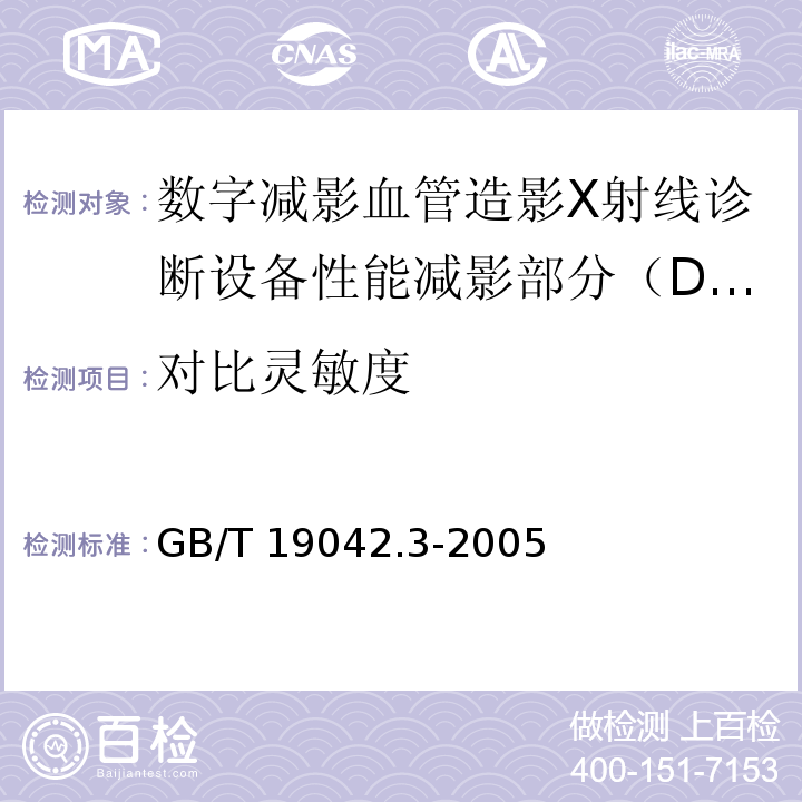 对比灵敏度 医用成像部门的评价及例行试验 第3-3部分：数字减影血管造影（DSA）X射线设备成像性能验收试验 GB/T 19042.3-2005