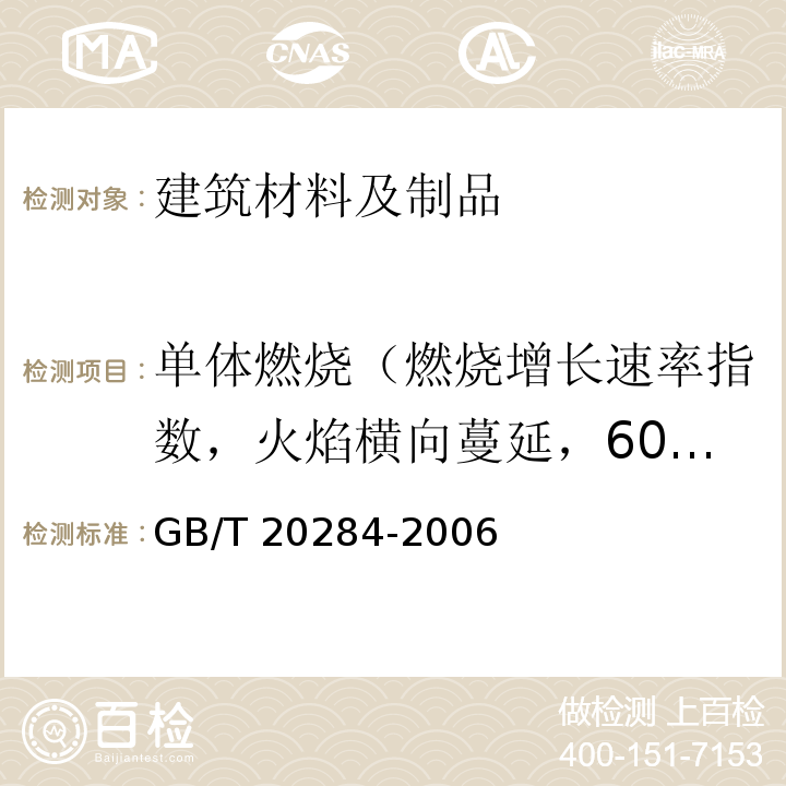 单体燃烧（燃烧增长速率指数，火焰横向蔓延，600s的总放热量，烟气生成速率指数，试验600s总烟气生成量，燃烧滴落物/微粒） 建筑材料或制品的单体燃烧试验GB/T 20284-2006