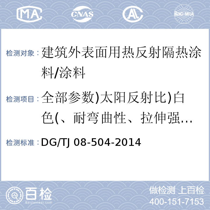 全部参数)太阳反射比)白色(、耐弯曲性、拉伸强度、断裂伸长率、耐人工老化性、不透水性、水蒸气透湿率、半球发射率( TJ 08-504-2014 外墙涂料工程应用技术规程 （3.0.2）/DG/TJ 08-504-2014