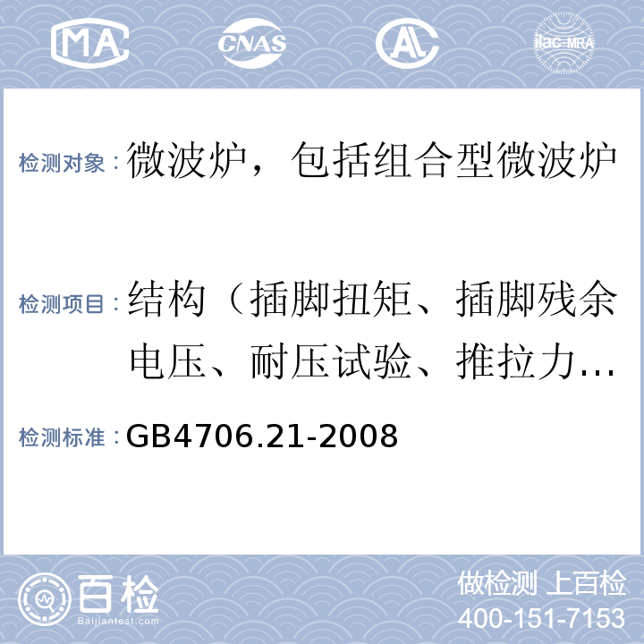 结构（插脚扭矩、插脚残余电压、耐压试验、推拉力、自动卷线器拉伸、橡胶老化试验、防虹吸试验、水压） 家用和类似用途电器的安全 微波炉，包括组合型微波炉的特殊要求GB4706.21-2008