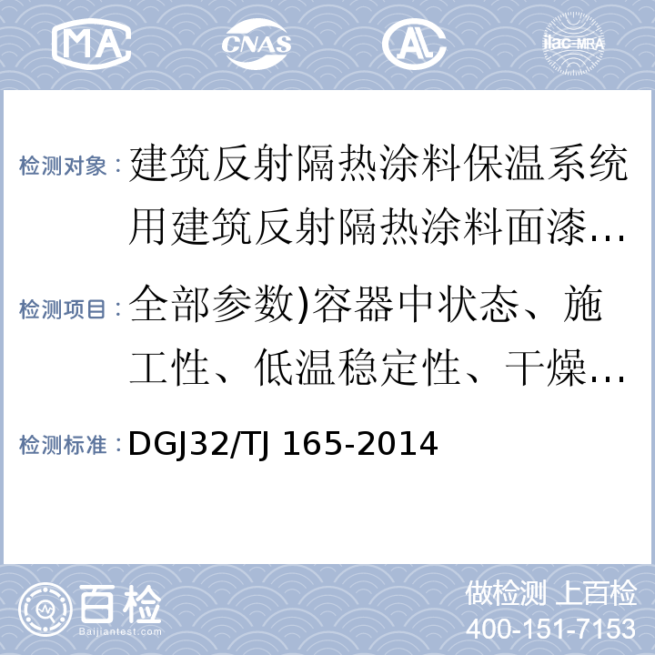 全部参数)容器中状态、施工性、低温稳定性、干燥时间、涂膜外观、对比率、耐水性、耐碱性、耐洗刷性、耐人工老化性、耐沾污性、涂层耐温变性、太阳光反射比、半球发射率( 建筑反射隔热涂料保温系统应用技术规程 /DGJ32/TJ 165-2014