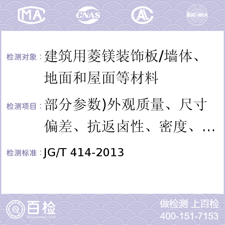 部分参数)外观质量、尺寸偏差、抗返卤性、密度、吸水率、含水率、干缩率、湿胀率、表面耐干热、表面耐污染、表面奶龟裂、贴面胶合强度、板面握螺钉、抗折强度、受潮挠度、放射性、游离甲醛释放量( 建筑用菱镁装饰板 /JG/T 414-2013