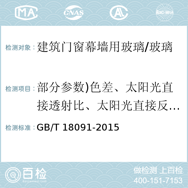 部分参数)色差、太阳光直接透射比、太阳光直接反射比、太阳光吸收比、紫外线透射比、可见光透射比、可见光反射比、太阳能总透射比、颜色透射指数、遮阳系数、光热比( 玻璃幕墙光热性能 /GB/T 18091-2015