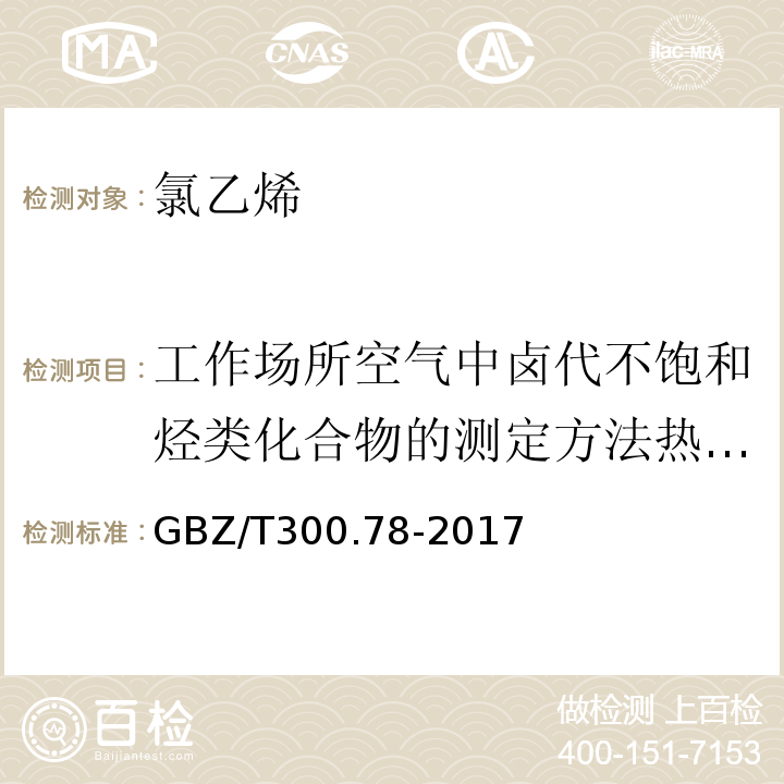 工作场所空气中卤代不饱和烃类化合物的测定方法热解吸气相色谱法GBZ/T160.46-2004（5） GBZ/T 300.78-2017 工作场所空气有毒物质测定 第78部分：氯乙烯、二氯乙烯、三氯乙烯和四氯乙烯