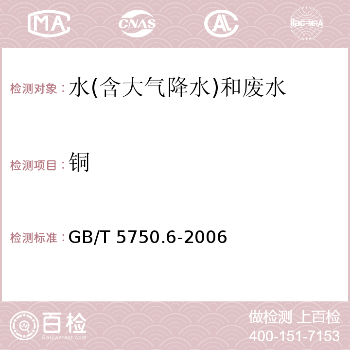 铜 生活饮用水标准检验方法金属指标 GB/T 5750.6-2006（4.1）无火焰原子吸收分光光度法、（4.2）火焰原子吸收分光光度法