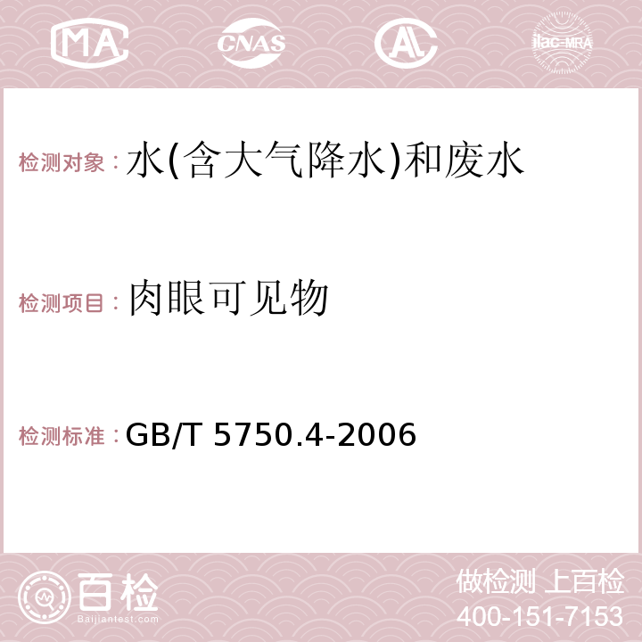 肉眼
可见物 生活饮用水标准检验方法 感官性状和物理指标 GB/T 5750.4-2006（4.1）直接观察法