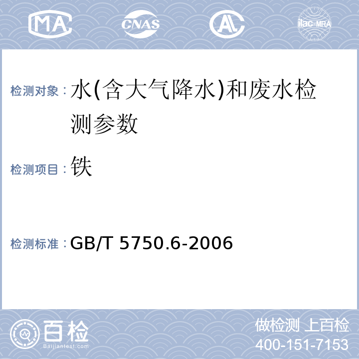 铁 生活饮用水标准检验方法 金属指标 GB/T 5750.6-2006（2.1原子吸收分光光度法、2.3电感耦合等离子体发射光谱法、2.4电感耦合等离子体质谱法）