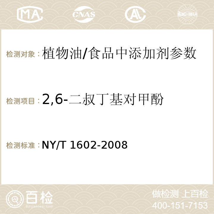 2,6-二叔丁基对甲酚 植物油中叔丁基羟基茴香醚（BHA）、2,6-二叔丁基对甲酚（BHT）和特丁基对苯二酚（TBHQ）的测定 /NY/T 1602-2008