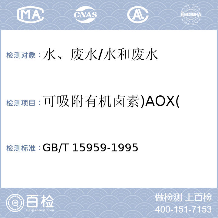 可吸附有机卤素)AOX( 水质 可吸附有机卤素（AOX）的测定 微库仑法/GB/T 15959-1995