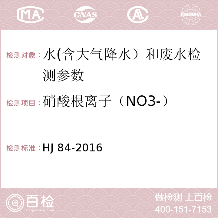 硝酸根离子（NO3-） 水质 无机阴离子（F-、Cl-、NO2-、Br-、NO3-、PO43-、SO32-、SO42-）的测定 离子色谱法（HJ 84-2016）