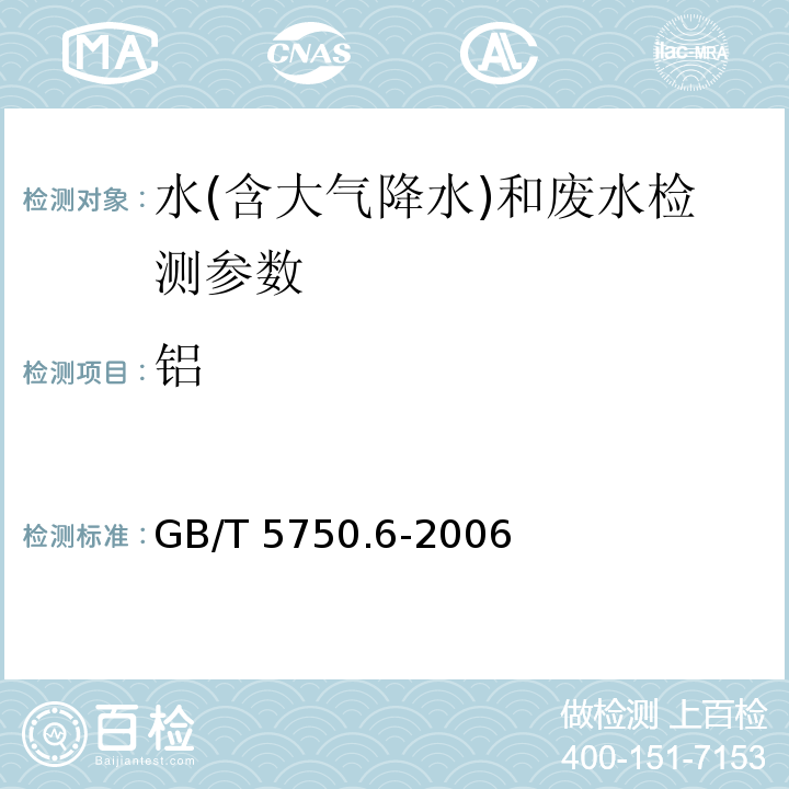 铝 生活饮用水标准检验方法 金属指标 （1.3 无火焰原子吸收分光光度法） GB/T 5750.6-2006； 水和废水监测分析方法 （3.4.2.2 间接火焰原子吸收法 )(第四版增补版) 国家环境保护总局(2002年)