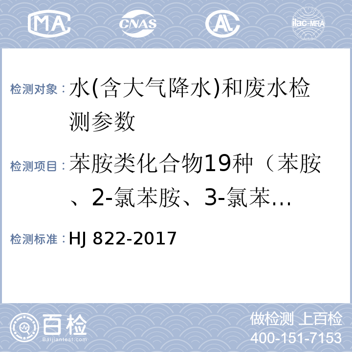 苯胺类化合物19种（苯胺、2-氯苯胺、3-氯苯胺、4-氯苯胺、4-溴苯胺、2-硝基苯胺、2，4，6-三氯苯胺、3，4-二氯苯胺、3-硝基苯胺、2，4，5-三氯苯胺、4-氯-2-硝基苯胺、4-硝基苯胺、2-氯-4-硝基苯胺、2，6-二氯-4-硝基苯胺、2-溴-6-氯-4-硝基苯胺、2-氯-4，6-二硝基苯胺、2，6-二溴-4-硝基苯胺、2，4-二硝基苯胺、2-溴-4，6-二硝基苯胺） HJ 822-2017 水质 苯胺类化合物的测定 气相色谱-质谱法