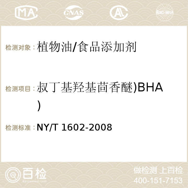 叔丁基羟基茴香醚)BHA) NY/T 1602-2008 植物油中叔丁基羟基茴香醚(BHA)、2,6-二叔丁基对甲酚(BHT)和特丁基对苯二酚(TBHQ)的测定 高效液相色谱法