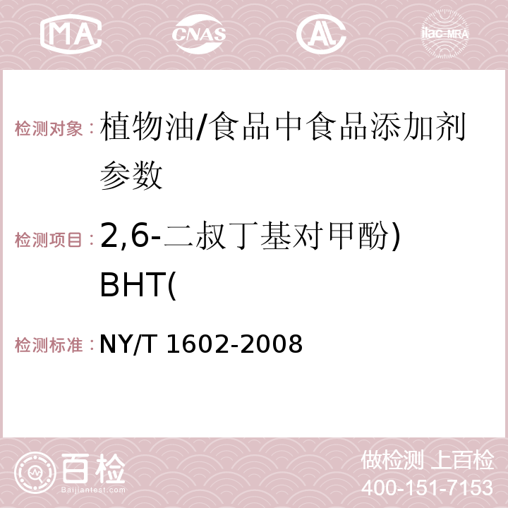 2,6-二叔丁基对甲酚)BHT( 植物油中叔丁基羟基茴香醚（BHA）、2,6-二叔丁基对甲酚（BHT）和特丁基对苯二酚（TBHQ）的测定 高效液相色谱法/NY/T 1602-2008