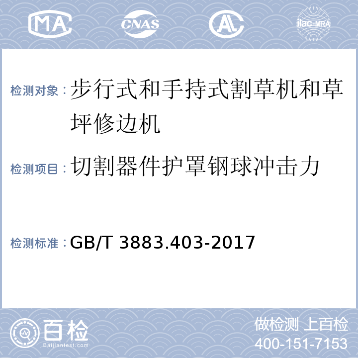 切割器件护罩钢球冲击力 GB/T 3883.403-2017 手持式、可移式电动工具和园林工具的安全 第4部分：步行式和手持式草坪修整机、草坪修边机的专用要求