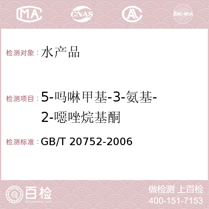 5-吗啉甲基-3-氨基-2-噁唑烷基酮 猪肉、牛肉、鸡肉、猪肝和水产品中硝基呋喃类代谢物残留量GB/T 20752-2006