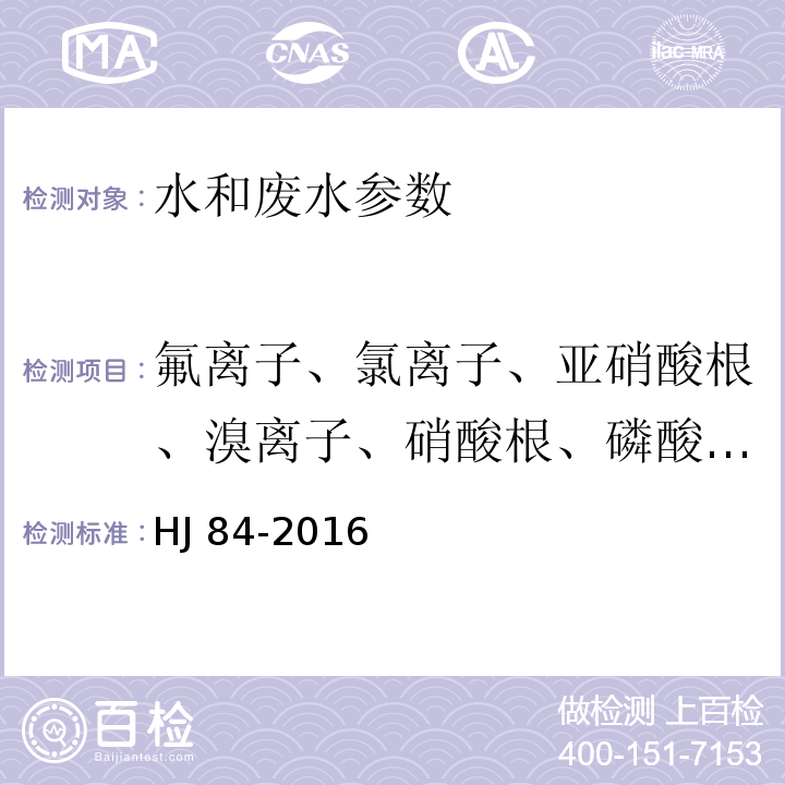 氟离子、氯离子、亚硝酸根、溴离子、硝酸根、磷酸根、亚硫酸根、硫酸根 水质 无机阴离子（F-、Cl-、NO2-、Br-、NO3-、PO43-、SO32-、SO42-）的测定 离子色谱法 HJ 84-2016