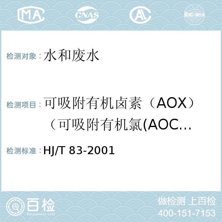 可吸附有机卤素（AOX）（可吸附有机氯(AOCl)、可吸附有机氟(AOF)、可吸附有机溴(AOBr)） HJ/T 83-2001 水质 可吸附有机卤素(AOX)的测定 离子色谱法