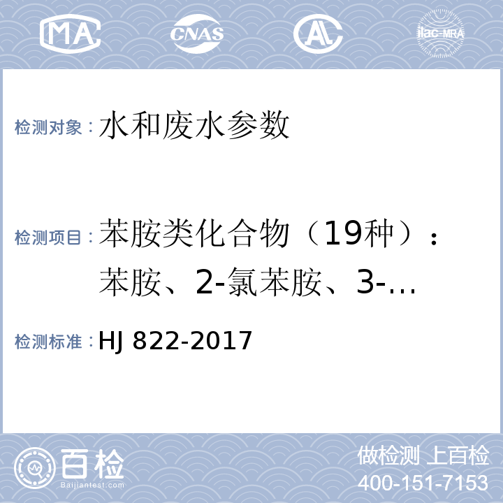 苯胺类化合物（19种）：苯胺、2-氯苯胺、3-氯苯胺、4-氯苯胺、4-溴苯胺、2-硝基苯胺、2,4,6-三氯苯胺、3,4-二氯苯胺、3-硝基苯胺、2,4,5-三氯苯胺、4-氯-2-硝基苯胺、4-硝基苯胺、2-氯-4硝基苯胺、2,6-二氯-4-硝基苯胺、2-溴-6-氯-4-硝基苯胺、2-氯-4,6-二硝基苯胺、2,6-二溴-4-硝基苯胺、2,4-二硝基苯胺、2-溴-4,6-二硝基苯胺 HJ 822-2017 水质 苯胺类化合物的测定 气相色谱-质谱法