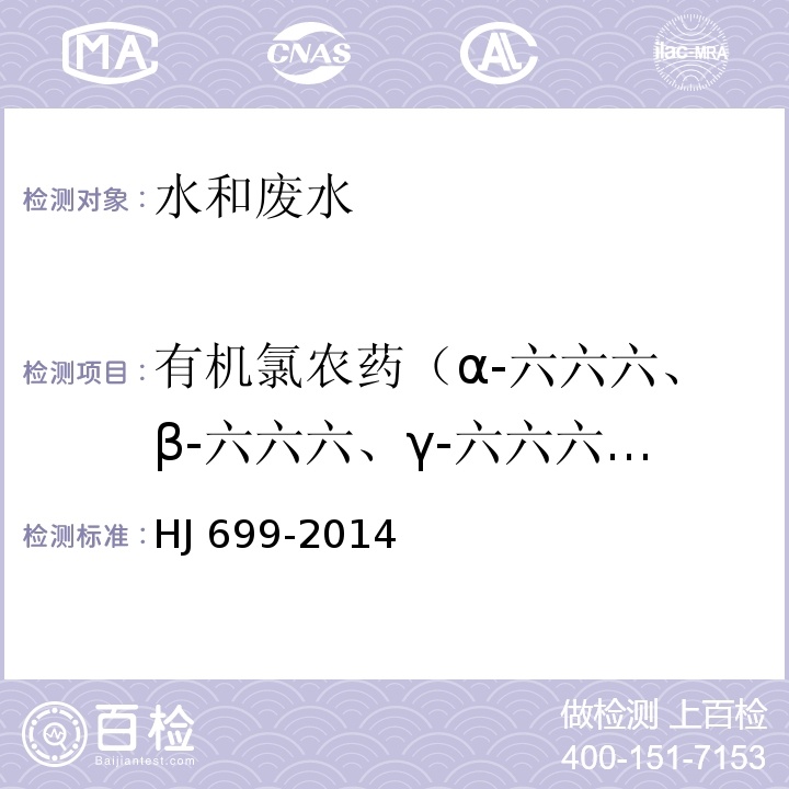 有机氯农药（α-六六六、β-六六六、γ-六六六（林丹）、δ-六六六、六氯苯、七氯、环氧七氯、三氯苯、o,p'-DDT、p,p'-DDE、p,p'-DDD、p,p'-DDT) 水质 有机氯农药和氯苯类化合物的测定 气相色谱-质谱法 HJ 699-2014