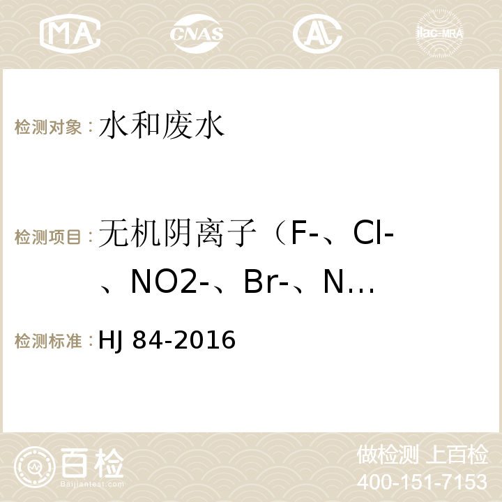 无机阴离子（F-、Cl-、NO2-、Br-、NO3-、PO43-、SO32-） HJ 84-2016 水质 无机阴离子（F-、Cl-、NO2-、Br-、NO3-、PO43-、SO32-、SO42-）的测定 离子色谱法