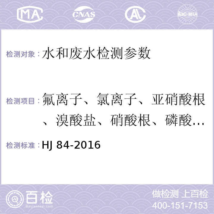 氟离子、氯离子、亚硝酸根、溴酸盐、硝酸根、磷酸盐、亚硫酸根、硫酸根 水质 无机阴离子（F-、Cl-、NO2-、Br-、NO3-、PO43-、SO32-、SO42-）的测定 离子色谱法 HJ 84-2016