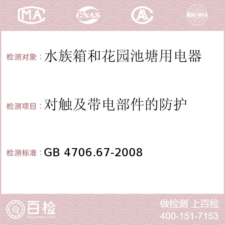 对触及带电部件的防护 家用和类似用途电器的安全 水族箱和花园池塘用电器的特殊要求 GB 4706.67-2008