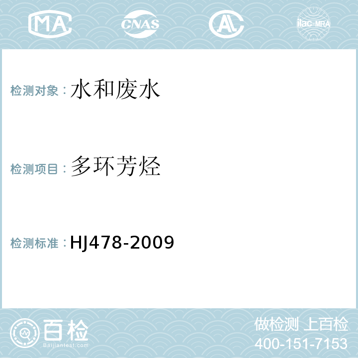 多环芳烃 水质 多环芳烃的测定 液液萃取和固相萃取高效液相色谱法 HJ478-2009共16种：萘、苊、二氢苊、芴、菲、蒽、荧蒽、芘、苯并[a]蒽、?、苯并[b]荧蒽、 苯并[k]荧蒽、苯并[a]芘、茚并[1,2,3-cd]芘、二苯并[a,h]蒽、苯并[ghi]苝