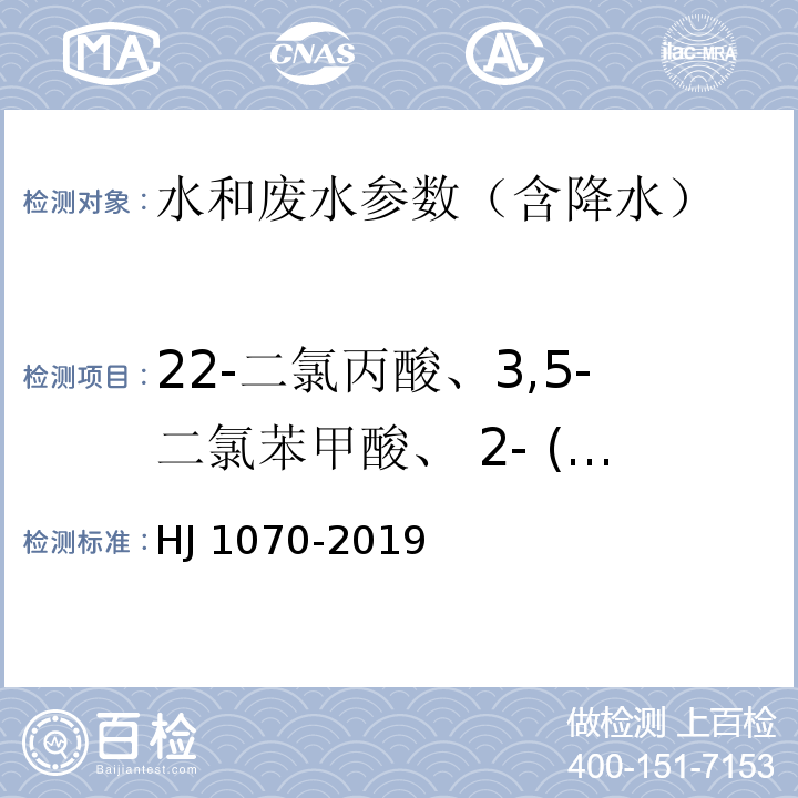 22-二氯丙酸、3,5-二氯苯甲酸、 2- (4-氯-2-甲基苯氧基)丙酸、3,6-二氯-2-甲氧基苯甲酸、2-甲基-4-氯苯氧乙酸、2,4-滴丙酸、2,4-二氯苯氧乙酸、2,4,5-三氯苯氧乙酸、五氯苯酚、2,4,5-涕丙酸、3-氨基-2,5-二氯苯甲酸、2,4-二氯苯氧丁酸、4-氨基-3,5,6-三氯吡啶羧酸、三氟羧草醚和四氯对苯二甲酸 HJ 1070-2019 水质 15种氯代除草剂的测定 气相色谱法