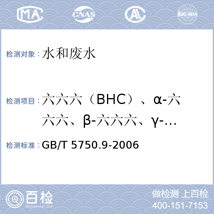 六六六（BHC）、α-六六六、β-六六六、γ-六六六、δ-六六六（林丹）、滴滴涕（(DDT）、o,p'-DDT、p,p'-DDT、p,p'-DDD、p,p'-DDE、o,p'-DDD、o,p'-DDE） 生活饮用水标准检验方法 农药指标（1.2 滴滴涕 毛细管柱气相色谱法）GB/T 5750.9-2006