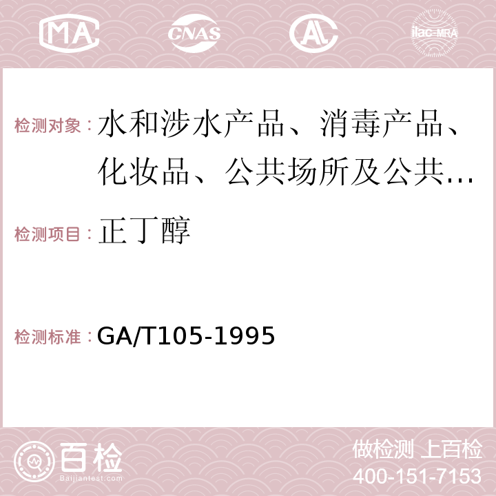 正丁醇 GA/T 105-1995 血、尿中乙醇、甲醇、正丙醇、乙醛、丙酮、异丙醇、正丁醇、异戊醇的定性分析及乙醇、甲醇、正丙醇的定量分析方法