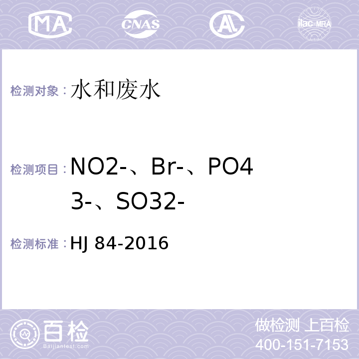 NO2-、Br-、PO43-、SO32- 水质 无机阴离子（F-、Cl-、NO2-、Br-、NO3-、PO43-、SO32-、SO42-）的测定 离子色谱法HJ 84-2016