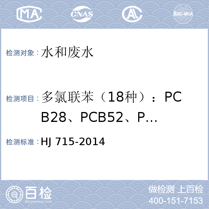 多氯联苯（18种）：PCB28、PCB52、PCB101、PCB81、PCB77、PCB123、PCB118、PCB114、PCB138、PCB105、PCB153、PCB126、PCB167、PCB156、PCB157、PCB180、PCB169、PCB189. 水质 多氯联苯的测定 气相色谱-质谱法HJ 715-2014