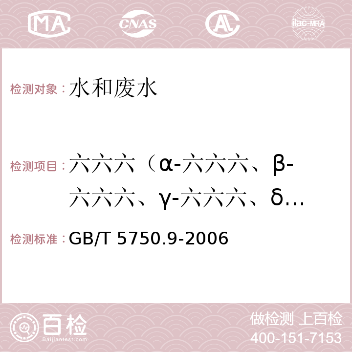 六六六（α-六六六、β-六六六、γ-六六六、δ-六六六）、滴滴涕（p,p′-DDE、o,p′-DDT、p,p′-DDD、p,p′-DDT） 生活饮用水标准检验方法 农药指标（六六六、滴滴涕 毛细管柱气相色谱法） GB/T 5750.9-2006