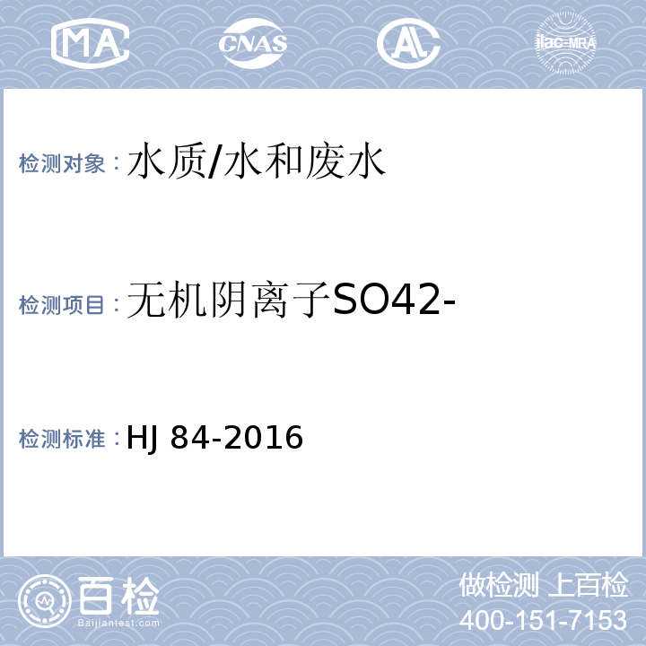 无机阴离子SO42- HJ 84-2016 水质 无机阴离子（F-、Cl-、NO2-、Br-、NO3-、PO43-、SO32-、SO42-）的测定 离子色谱法