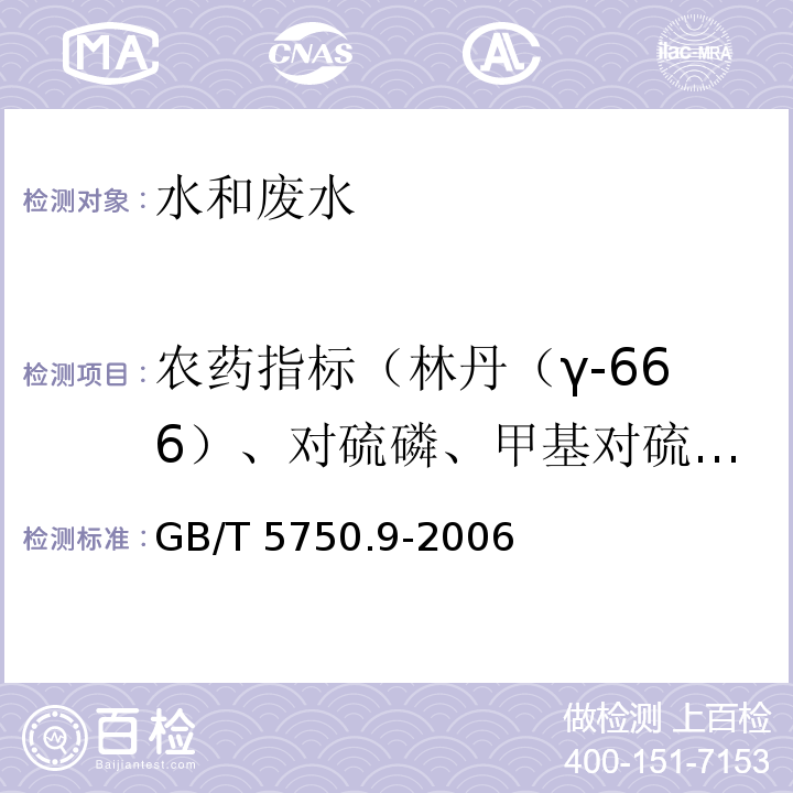 农药指标（林丹（γ-666）、对硫磷、甲基对硫磷、马拉硫磷、内吸磷、乐果、敌敌畏、百菌清、甲萘威、溴氰菊酯、甲氰菊酯、功夫菊酯、二氯苯醚菊酯、氯氰菊酯、氰戊菊酯、六六六、滴滴涕、灭草松、2,4-滴、毒死蜱、莠去津、七氯、三氯苯、六氯苯、2,4,6-三氯酚、五氯酚） 生活饮用水标准检验方法 农药指标GB/T 5750.9-2006