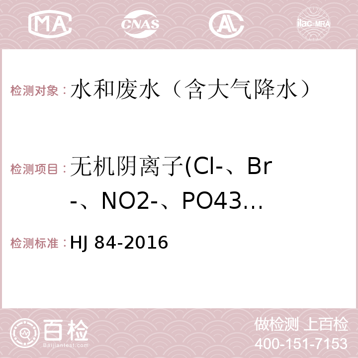 无机阴离子(Cl-、Br-、NO2-、PO43-、SO32-) HJ 84-2016 水质 无机阴离子（F-、Cl-、NO2-、Br-、NO3-、PO43-、SO32-、SO42-）的测定 离子色谱法