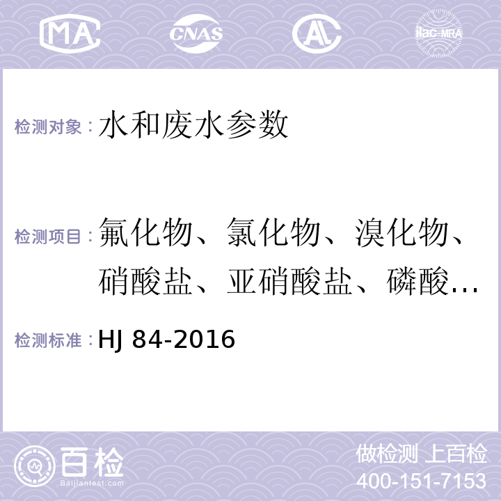 氟化物、氯化物、溴化物、硝酸盐、亚硝酸盐、磷酸盐、亚硫酸盐、硫酸盐 水质 无机阴离子（F-、Cl-、NO2-、Br-、NO3-、PO43-、SO32-、SO42-）的测定 离子色谱法 （HJ 84-2016）