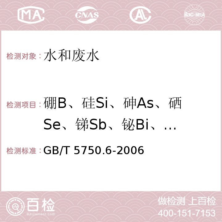 硼B、硅Si、砷As、硒Se、锑Sb、铋Bi、钙Ca、镁Mg、钼Co、锡Sn、钛Ti、银Ag 生活饮用水标准检验方法 金属指标 （硼、硅、砷、硒、锑、铋、钙、镁、钼、锡、钛、银 电感耦合等离子发射光谱法） GB/T 5750.6-2006