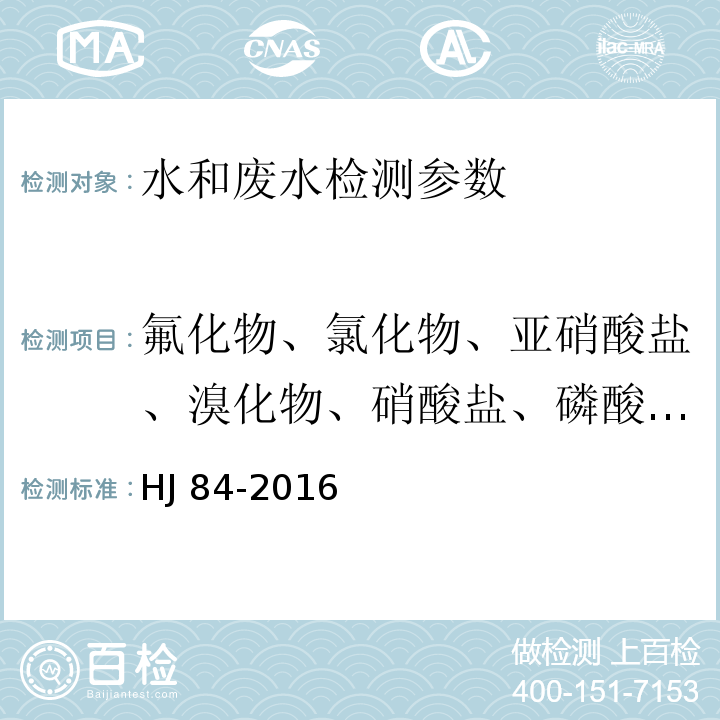 氟化物、氯化物、亚硝酸盐、溴化物、硝酸盐、磷酸盐、硫酸盐 水质 无机阴离子（F-、Cl-、NO2-、Br-、NO3-、PO43-、SO32-、SO42-）的测定 离子色谱法 HJ 84-2016