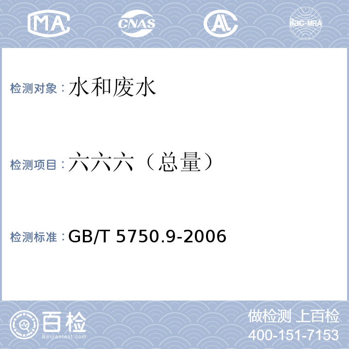 六六六
（总量） 生活饮用水标准检验方法 农药指标（2.2 毛细管柱气相色谱法）GB/T 5750.9-2006