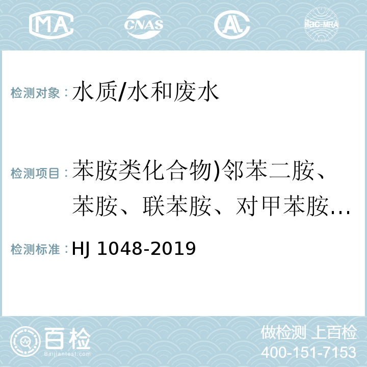 苯胺类化合物)邻苯二胺、苯胺、联苯胺、对甲苯胺、邻甲基苯胺、 邻甲苯胺、4-硝基苯胺、2,4-二硝基苯胺、3-硝基苯胺、 4-硝基苯胺、2-硝基苯胺、 3-硝基苯胺、2-萘胺、2,6-二甲基苯胺、2-甲基-6-乙基苯胺、3,3'-二氯联苯胺、2,6-二乙基苯胺( 水质 17 种苯胺类化合物的测定 液相色谱-三重四极杆质谱法/HJ 1048-2019