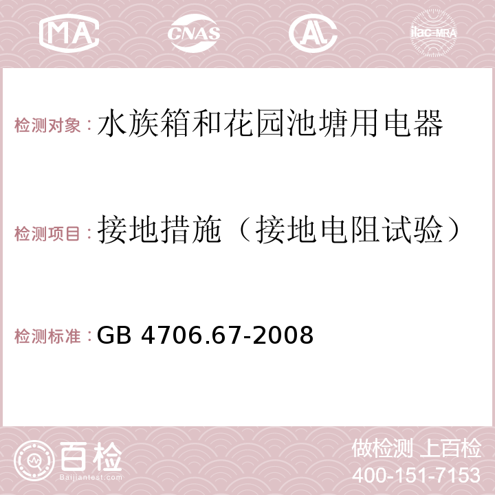 接地措施（接地电阻试验） 家用和类似用途电器的安全 水族箱和花园池塘用电器的特殊要求GB 4706.67-2008