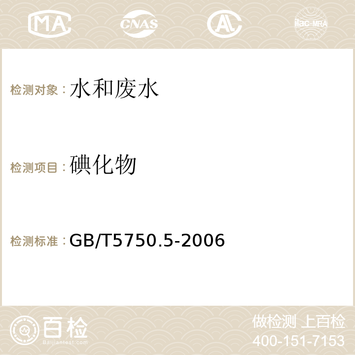 碘化物 生活饮用水卫生标准 生活饮用水标准检验方法 GB/T5750.5-2006（11）（11.1）硫酸铈催化分光光度法、（11.2）高浓度碘化物比色法、（11.3）高浓度碘化物容量法