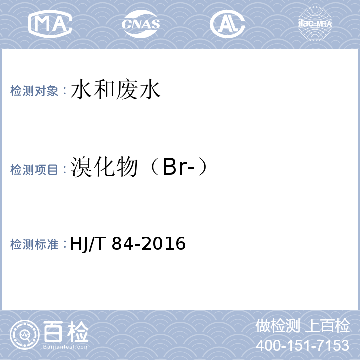 溴化物（Br-） 水质 无机阴离子（F-、Cl-、N02-、Br-、N03-、P043-、S032-、SO42-）的测定 离子色谱法HJ/T 84-2016