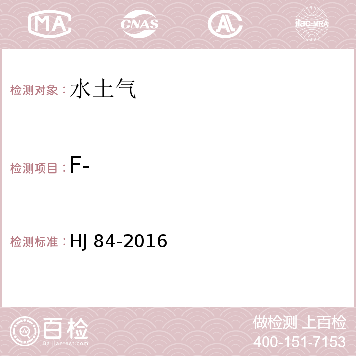 F- 水质 无机阴离子（F-、Cl-、NO2-、Br-、NO3-、PO43-、SO32-、SO42-）的测定 离子色谱法 HJ 84-2016