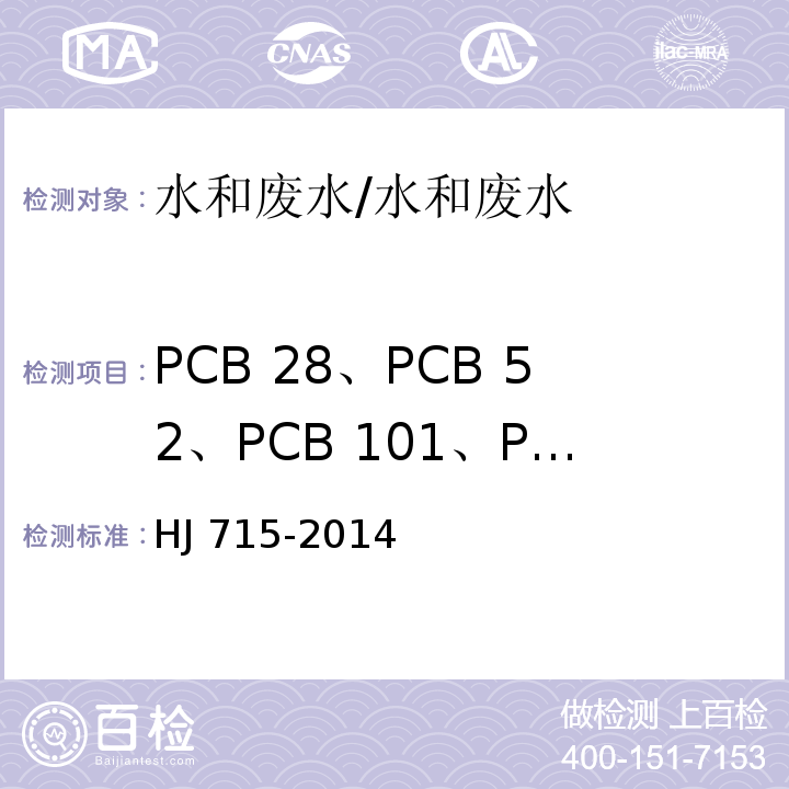 PCB 28、PCB 52、PCB 101、PCB 81、PCB 77、PCB 123、PCB 118、PCB 114、PCB 138、PCB 105、PCB 153、PCB 126、PCB 167、PCB 156、PCB 157、PCB 180、PCB 169、PCB 189 水质 多氯联苯的测定气相色谱-质谱法/HJ 715-2014