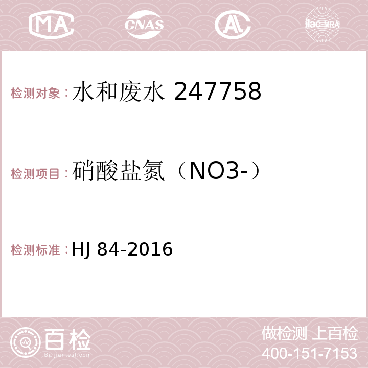 硝酸盐氮
（NO3-） 水质 无机阴离子（F-、Cl-、NO2-、Br-、NO3-、PO43-、SO32-、SO42-）的测定 离子色谱法HJ 84-2016