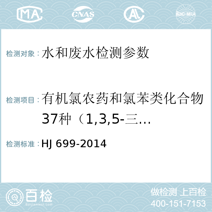 有机氯农药和氯苯类化合物37种（1,3,5-三氯苯、1,2,4-三氯苯、1,2,3-三氯苯、1,2,4,5-四氯苯、1,2,3,5-四氯苯、1,2,3,4-四氯苯、五氯苯、六氯苯、甲体六六六、五氯硝基苯、丙体六六六、乙体六六六、七氯、丁体六六六、艾氏剂、三氯杀螨醇、外环氧七氯、环氧七氯、γ-氯丹、o,p，-DDE、α-氯丹、硫丹1、p,p，-DDE、狄氏剂、o,p-DDD、异狄氏剂、p,p，-DDD、o,p，-DDT、硫丹2、p,p，-DDT、异狄氏剂醛、硫丹硫酸酯、甲氧滴滴涕、异狄氏剂酮） 水质 有机氯农药和氯苯类化合物的测定 气相色谱-质谱法 HJ 699-2014